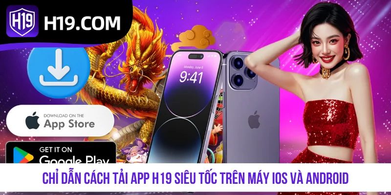 Chỉ dẫn cách tải app H19 siêu tốc trên máy iOS và Android