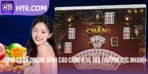 Chơi Chắn Online Đỉnh Cao Cùng H19, Đổi Thưởng Cực Nhanh