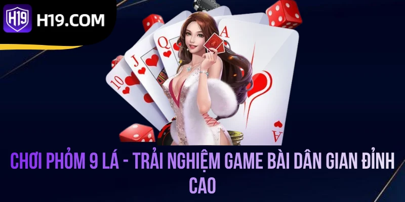 Chơi Phỏm 9 Lá - Trải Nghiệm Game Bài Dân Gian Đỉnh Cao