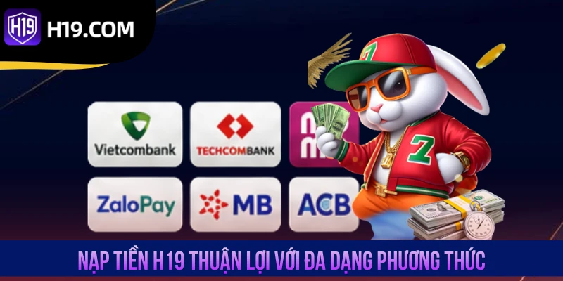 Nạp tiền H19 thuận lợi với đa dạng phương thức