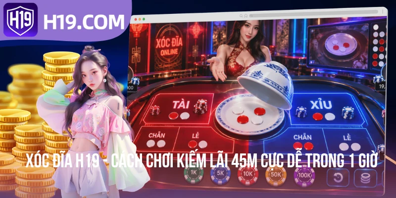 Xóc Đĩa H19 - Cách Chơi Kiếm Lãi 45M Cực Dễ Trong 1 Giờ
